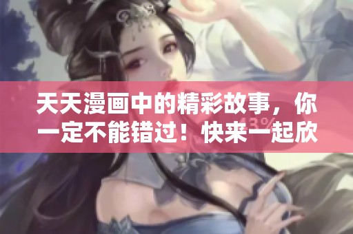 天天漫画中的精彩故事，你一定不能错过！快来一起欣赏这梦想与激情的旅程吧！