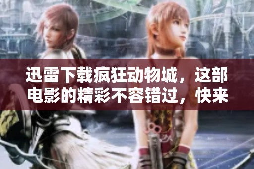 迅雷下载疯狂动物城，这部电影的精彩不容错过，快来体验吧