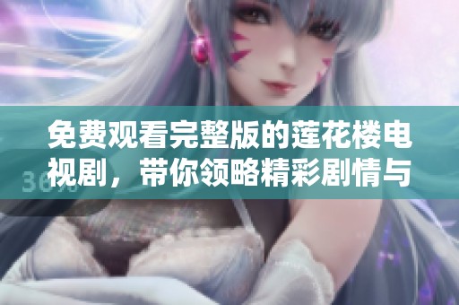 免费观看完整版的莲花楼电视剧，带你领略精彩剧情与人物魅力