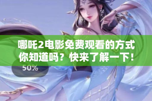 哪吒2电影免费观看的方式你知道吗？快来了解一下！
