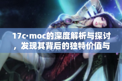 17c·moc的深度解析与探讨，发现其背后的独特价值与意义