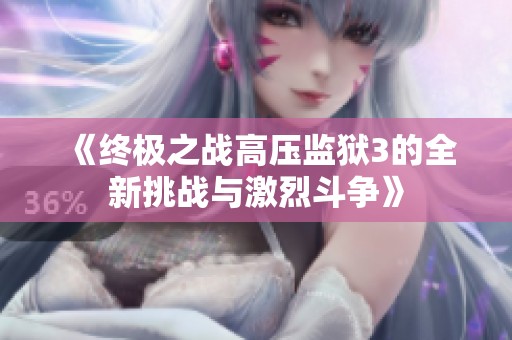 《终极之战高压监狱3的全新挑战与激烈斗争》