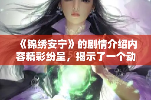 《锦绣安宁》的剧情介绍内容精彩纷呈，揭示了一个动人的故事。