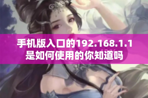 手机版入口的192.168.1.1是如何使用的你知道吗