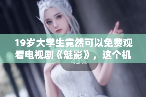 19岁大学生竟然可以免费观看电视剧《魅影》，这个机会你觉得怎么样？