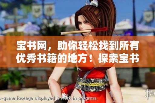 宝书网，助你轻松找到所有优秀书籍的地方！探索宝书网的精彩阅读世界吧！
