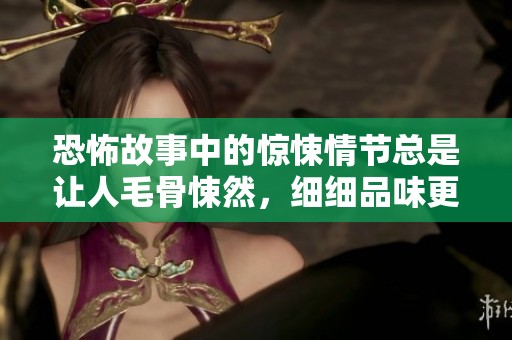 恐怖故事中的惊悚情节总是让人毛骨悚然，细细品味更是令人心悸