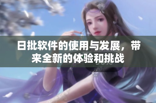 日批软件的使用与发展，带来全新的体验和挑战