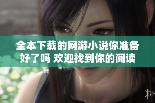 全本下载的网游小说你准备好了吗 欢迎找到你的阅读乐趣
