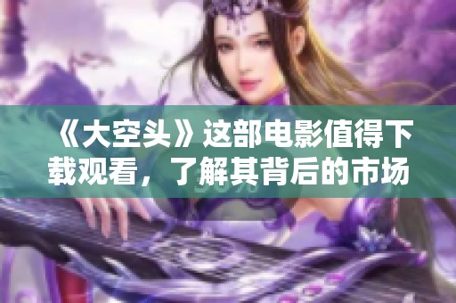《大空头》这部电影值得下载观看，了解其背后的市场故事与投资智慧
