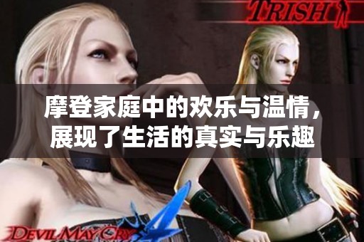 摩登家庭中的欢乐与温情，展现了生活的真实与乐趣