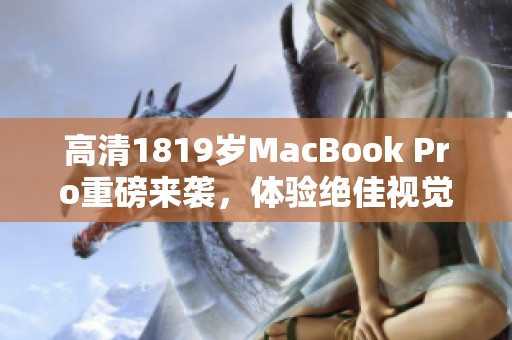 高清1819岁MacBook Pro重磅来袭，体验绝佳视觉享受的100861魅力。