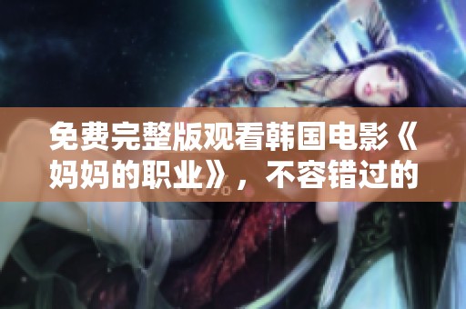 免费完整版观看韩国电影《妈妈的职业》，不容错过的精彩剧情！