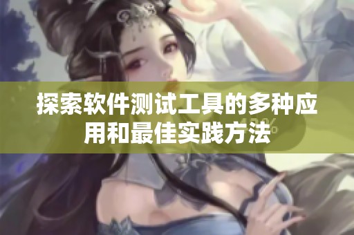 探索软件测试工具的多种应用和最佳实践方法