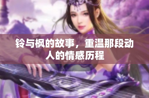 铃与枫的故事，重温那段动人的情感历程