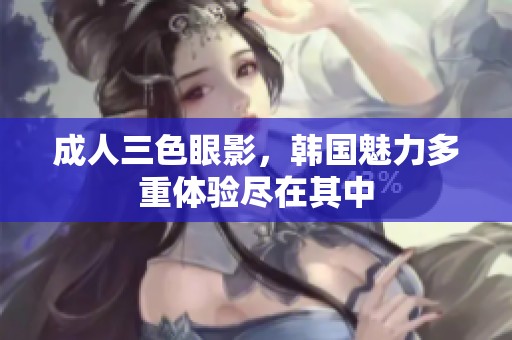 **三色眼影，韩国魅力多重体验尽在其中