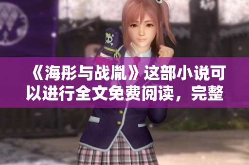 《海彤与战胤》这部小说可以进行全文免费阅读，完整版精彩不容错过！