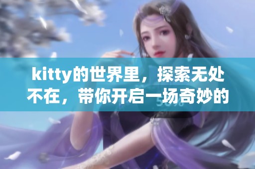 kitty的世界里，探索无处不在，带你开启一场奇妙的旅程