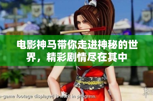 电影神马带你走进神秘的世界，精彩剧情尽在其中