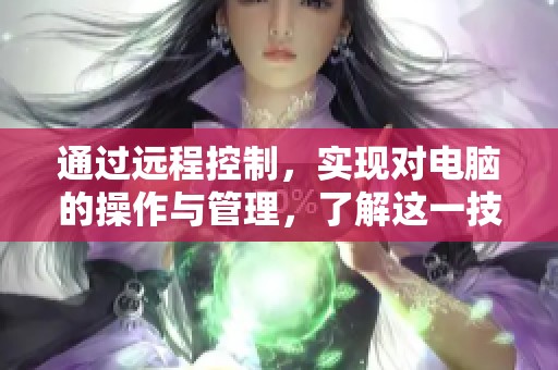 通过远程控制，实现对电脑的操作与管理，了解这一技术的应用与优势