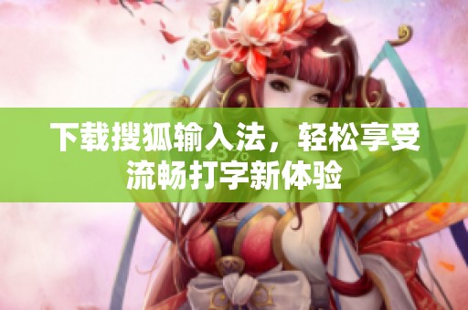 下载搜狐输入法，轻松享受流畅打字新体验