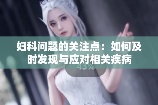 妇科问题的关注点：如何及时发现与应对相关疾病