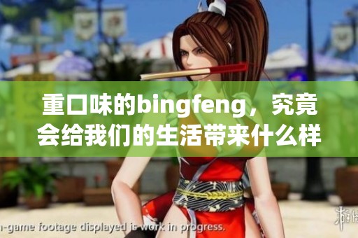 重口味的bingfeng，究竟会给我们的生活带来什么样的影响呢