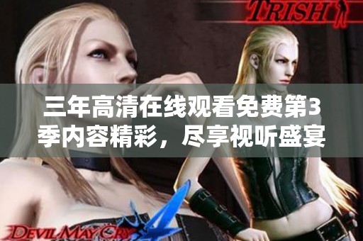 三年高清在线观看免费第3季内容精彩，尽享视听盛宴！