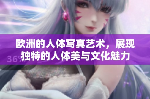 欧洲的人体写真艺术，展现独特的人体美与文化魅力