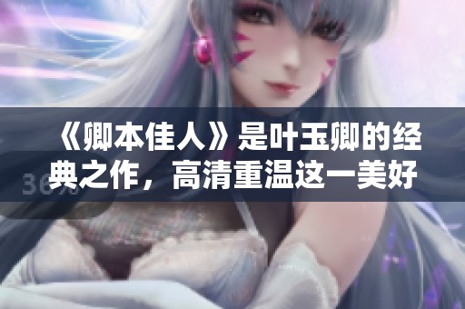 《卿本佳人》是叶玉卿的经典之作，高清重温这一美好回忆。