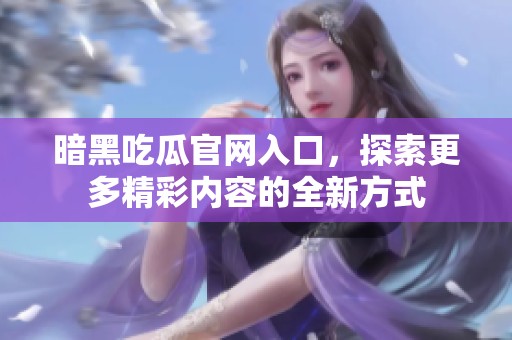 暗黑吃瓜官网入口，探索更多精彩内容的全新方式