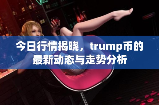 今日行情揭晓，trump币的最新动态与走势分析