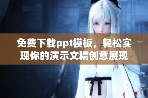 免费下载ppt模板，轻松实现你的演示文稿创意展现