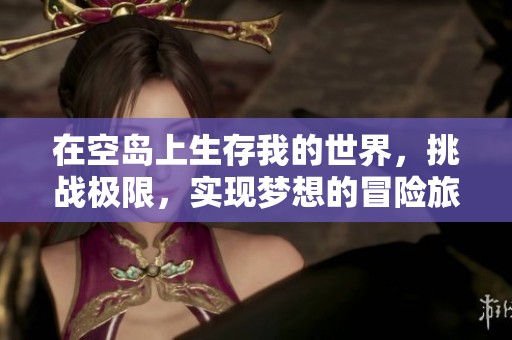 在空岛上生存我的世界，挑战极限，实现梦想的冒险旅程
