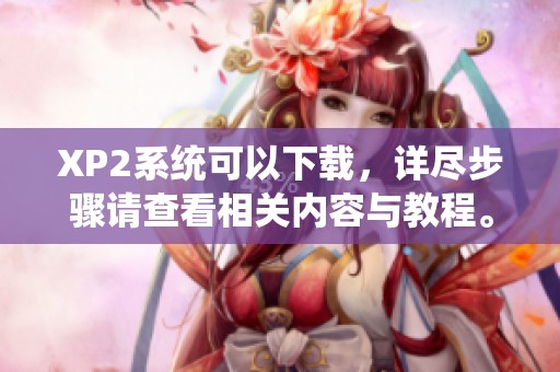XP2系统可以下载，详尽步骤请查看相关内容与教程。