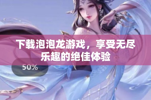 下载泡泡龙游戏，享受无尽乐趣的绝佳体验