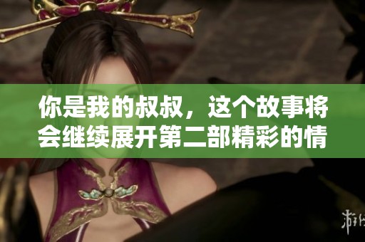 你是我的叔叔，这个故事将会继续展开第二部精彩的情节