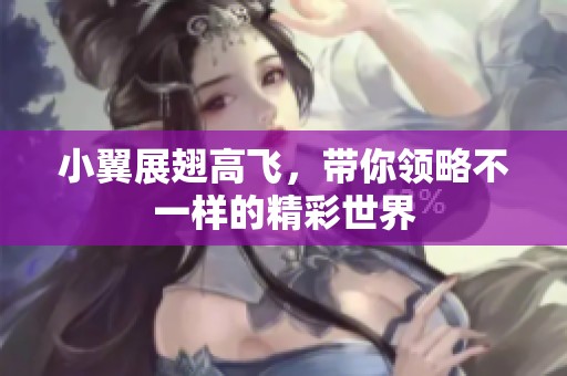 小翼展翅高飞，带你领略不一样的精彩世界