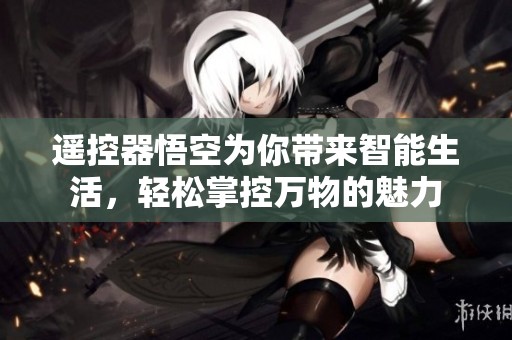遥控器悟空为你带来智能生活，轻松掌控万物的魅力