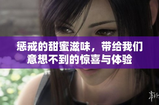 惩戒的甜蜜滋味，带给我们意想不到的惊喜与体验
