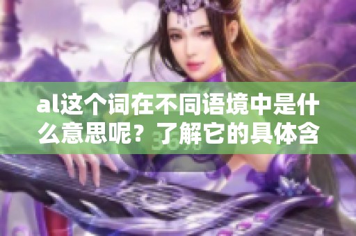 al这个词在不同语境中是什么意思呢？了解它的具体含义很重要。
