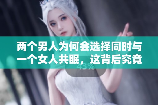 两个男人为何会选择同时与一个女人共眠，这背后究竟隐藏着什么心理呢