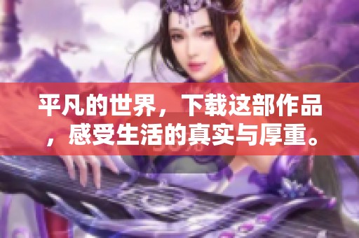 平凡的世界，下载这部作品，感受生活的真实与厚重。