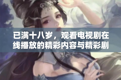 已满十八岁，观看电视剧在线播放的精彩内容与精彩剧情