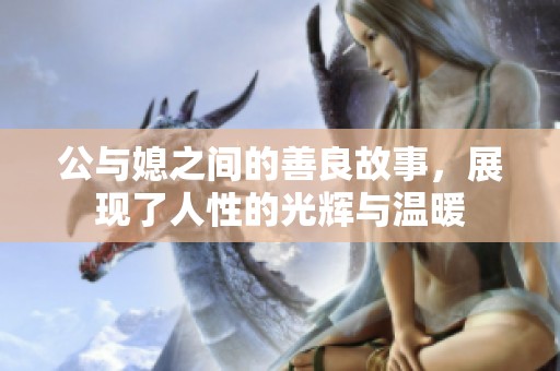 公与媳之间的善良故事，展现了人性的光辉与温暖