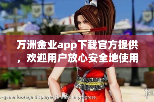 万洲金业app下载官方提供，欢迎用户放心安全地使用这一应用程序