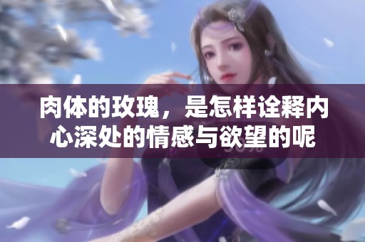 肉体的玫瑰，是怎样诠释内心深处的情感与欲望的呢