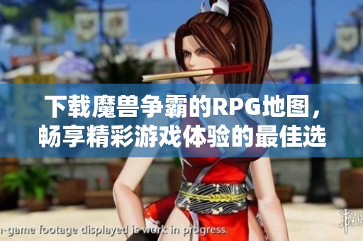 下载魔兽争霸的RPG地图，畅享精彩游戏体验的最佳选择