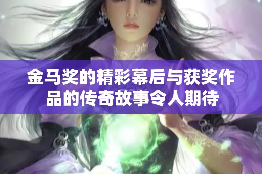 金马奖的精彩幕后与获奖作品的传奇故事令人期待