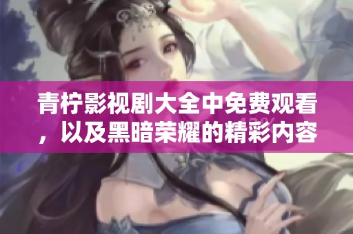 青柠影视剧大全中免费观看，以及黑暗荣耀的精彩内容一网打尽